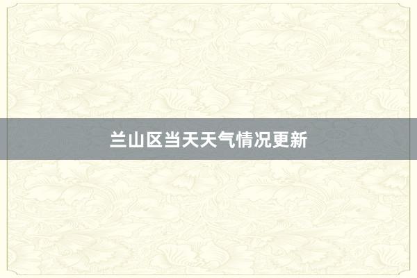 兰山区当天天气情况更新