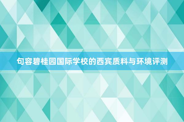 句容碧桂园国际学校的西宾质料与环境评测